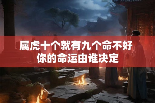 属虎十个就有九个命不好 你的命运由谁决定