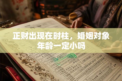 详细阅读:正财出现在时柱,婚姻对象年龄一定小吗 正财出现在时柱,婚姻对象年龄一定小吗