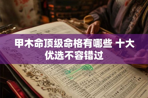 甲木命顶级命格有哪些 十大优选不容错过