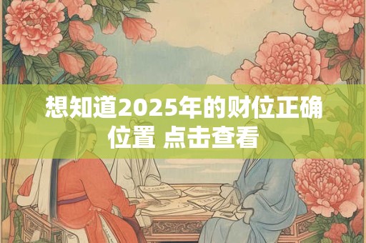 想知道2025年的财位正确位置 点击查看