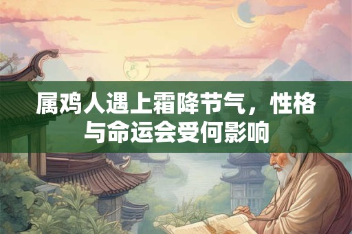 属鸡人遇上霜降节气，性格与命运会受何影响