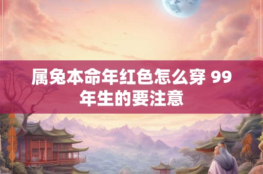属兔本命年红色怎么穿 99年生的要注意
