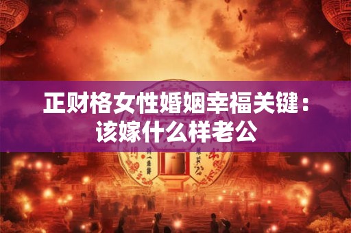 正财格女性婚姻幸福关键：该嫁什么样老公