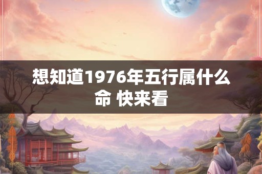 想知道1976年五行属什么命 快来看
