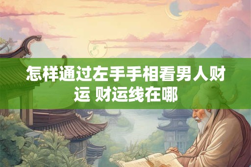 怎样通过左手手相看男人财运 财运线在哪