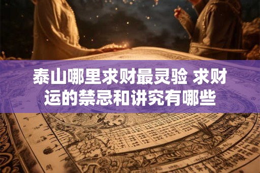 泰山哪里求财最灵验 求财运的禁忌和讲究有哪些