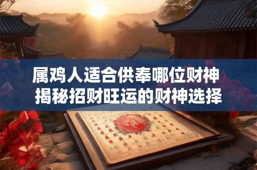 属鸡人适合供奉哪位财神 揭秘招财旺运的财神选择