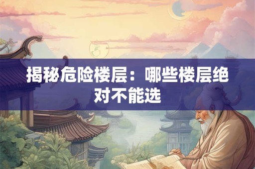 揭秘危险楼层：哪些楼层绝对不能选