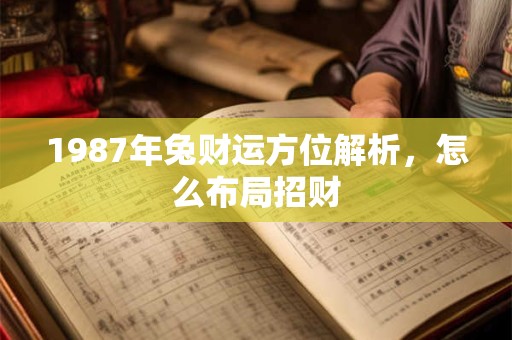 1987年兔财运方位解析，怎么布局招财