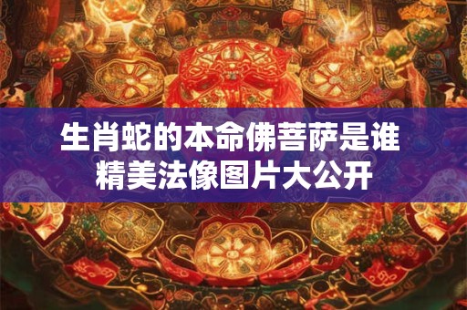 生肖蛇的本命佛菩萨是谁 精美法像图片大公开