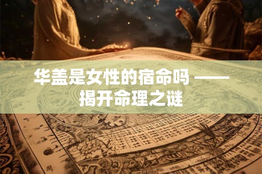 华盖是女性的宿命吗 ——揭开命理之谜