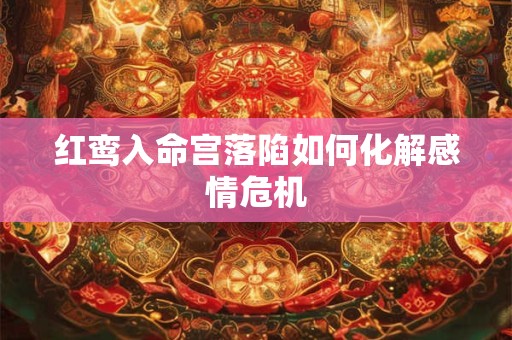 红鸾入命宫落陷如何化解感情危机