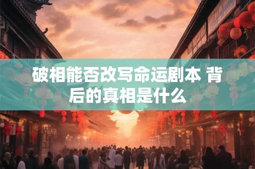 破相能否改写命运剧本 背后的真相是什么