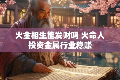 火金相生能发财吗 火命人投资金属行业稳赚