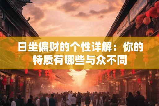 日坐偏财的个性详解：你的特质有哪些与众不同