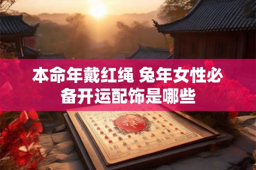 本命年戴红绳 兔年女性必备开运配饰是哪些