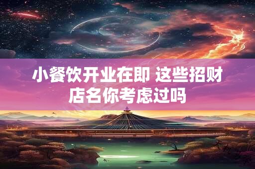 小餐饮开业在即 这些招财店名你考虑过吗