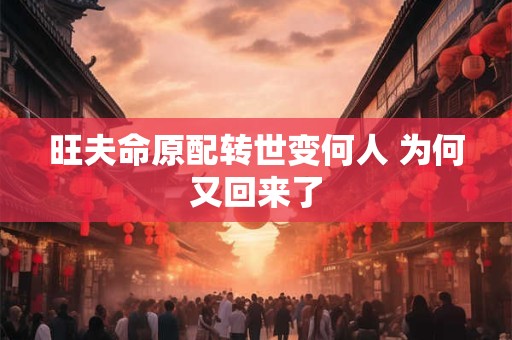 旺夫命原配转世变何人 为何又回来了