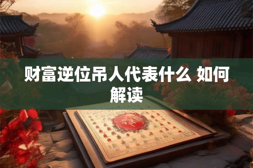 财富逆位吊人代表什么 如何解读