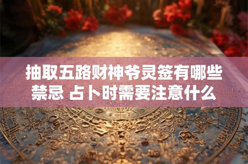抽取五路财神爷灵签有哪些禁忌 占卜时需要注意什么