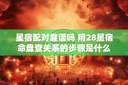 星宿配对靠谱吗 用28星宿命盘查关系的步骤是什么