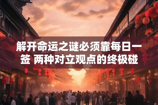 解开命运之谜必须靠每日一签 两种对立观点的终极碰撞