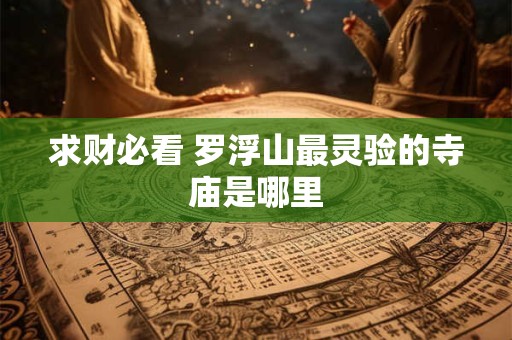 求财必看 罗浮山最灵验的寺庙是哪里