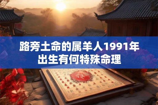 路旁土命的属羊人1991年出生有何特殊命理