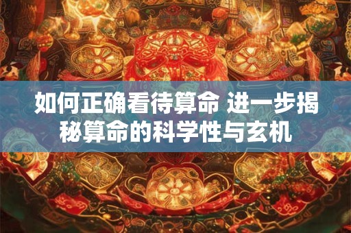 如何正确看待算命 进一步揭秘算命的科学性与玄机