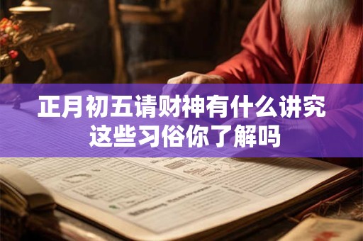 正月初五请财神有什么讲究 这些习俗你了解吗