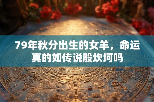 79年秋分出生的女羊，命运真的如传说般坎坷吗