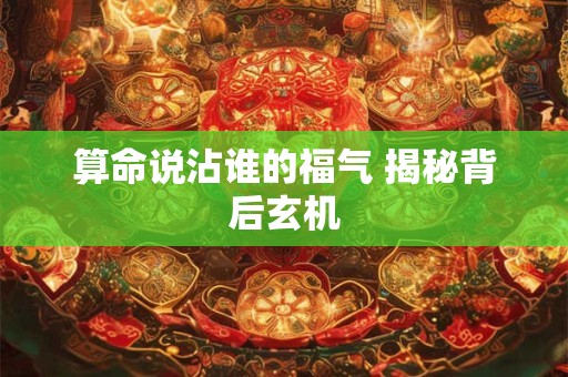 算命说沾谁的福气 揭秘背后玄机