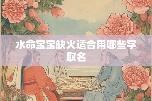 水命宝宝缺火适合用哪些字取名