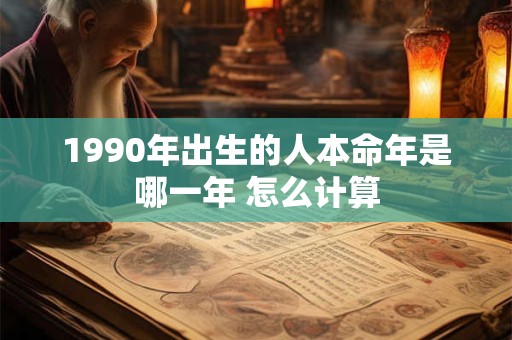 1990年出生的人本命年是哪一年 怎么计算