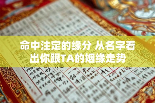 命中注定的缘分 从名字看出你跟TA的姻缘走势