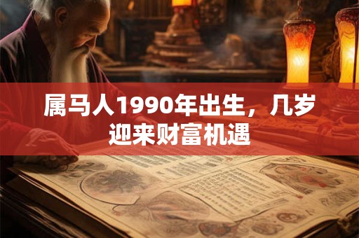 属马人1990年出生，几岁迎来财富机遇