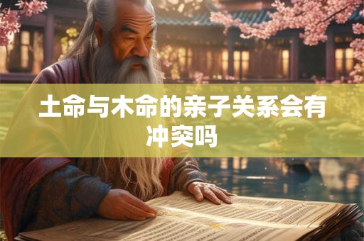 土命与木命的亲子关系会有冲突吗