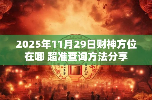 2025年11月29日财神方位在哪 超准查询方法分享