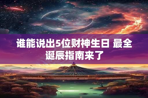 谁能说出5位财神生日 最全诞辰指南来了