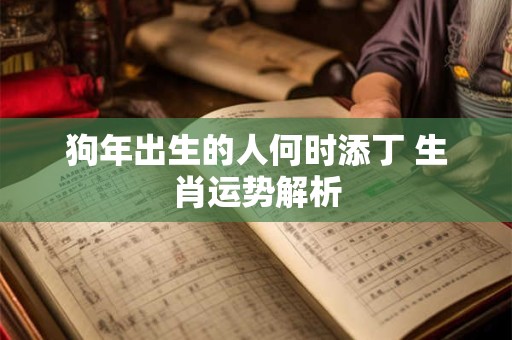 狗年出生的人何时添丁 生肖运势解析