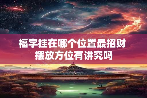 福字挂在哪个位置最招财 摆放方位有讲究吗