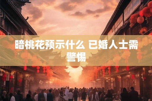 暗桃花预示什么 已婚人士需警惕