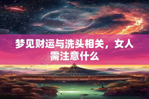 梦见财运与洗头相关，女人需注意什么
