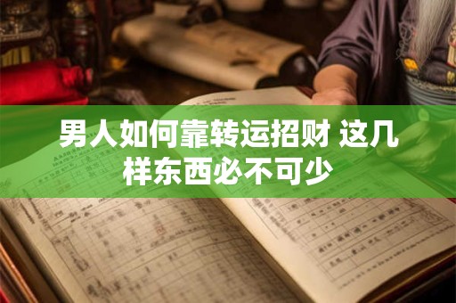 男人如何靠转运招财 这几样东西必不可少