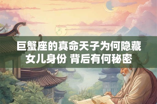 巨蟹座的真命天子为何隐藏女儿身份 背后有何秘密