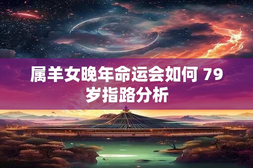属羊女晚年命运会如何 79岁指路分析