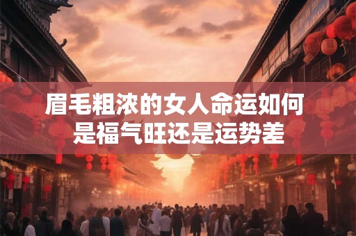 眉毛粗浓的女人命运如何 是福气旺还是运势差