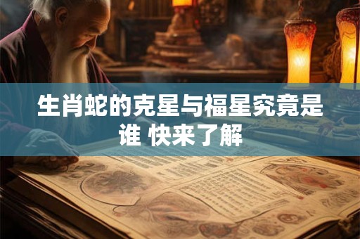 生肖蛇的克星与福星究竟是谁 快来了解