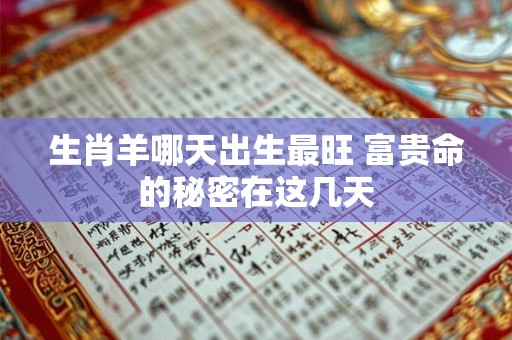 生肖羊哪天出生最旺 富贵命的秘密在这几天 生肖羊哪天出生最旺 富贵命的秘密在这几天