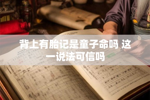 背上有胎记是童子命吗 这一说法可信吗